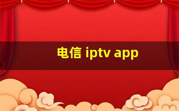 电信 iptv app